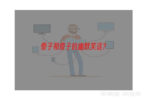 傻子和傻子的幽默笑话？