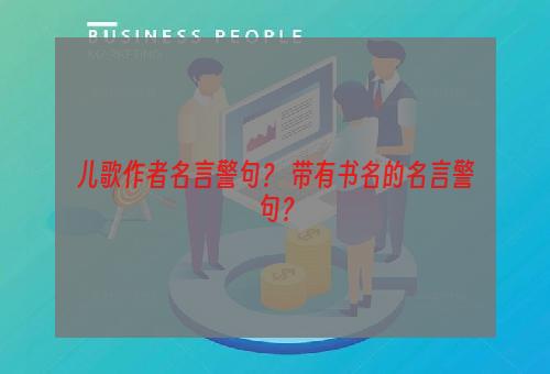 儿歌作者名言警句？ 带有书名的名言警句？