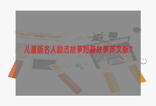 儿童版名人励志故事短篇故事英文版？