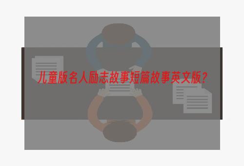 儿童版名人励志故事短篇故事英文版？