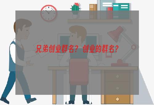 兄弟创业群名？ 创业的群名？