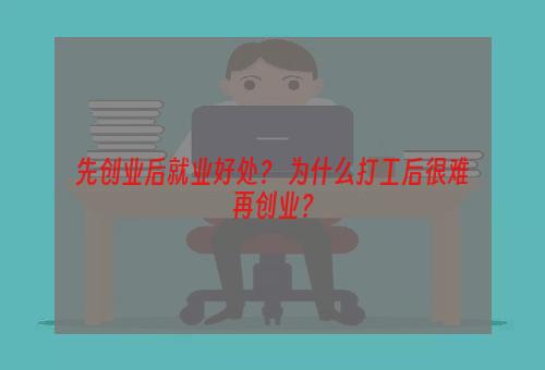 先创业后就业好处？ 为什么打工后很难再创业？