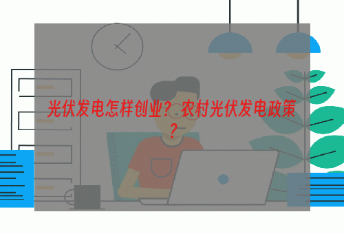 光伏发电怎样创业？ 农村光伏发电政策？