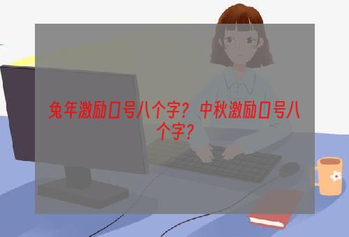 兔年激励口号八个字？ 中秋激励口号八个字？