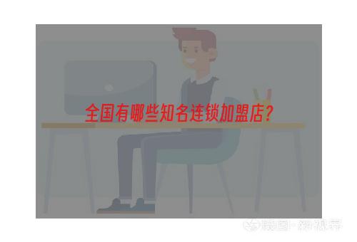 全国有哪些知名连锁加盟店？