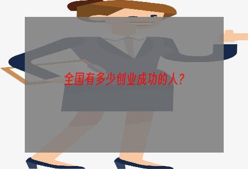 全国有多少创业成功的人？