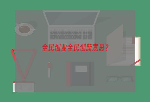 全民创业全民创新意思？