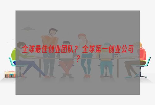 全球最佳创业团队？ 全球第一创业公司？