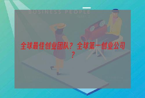 全球最佳创业团队？ 全球第一创业公司？