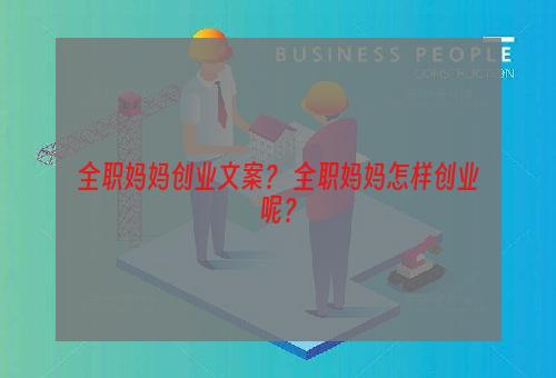 全职妈妈创业文案？ 全职妈妈怎样创业呢？