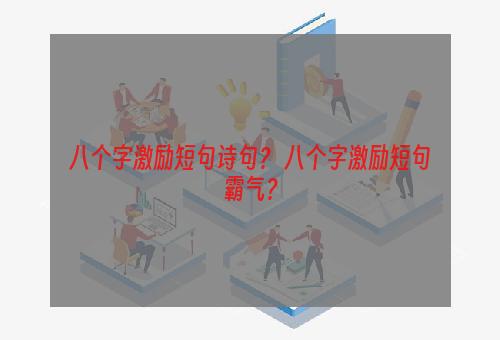 八个字激励短句诗句？ 八个字激励短句霸气？