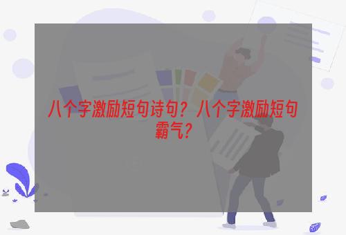 八个字激励短句诗句？ 八个字激励短句霸气？