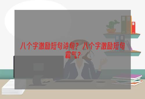 八个字激励短句诗句？ 八个字激励短句霸气？