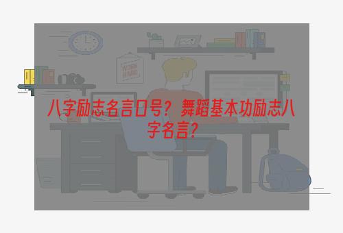 八字励志名言口号？ 舞蹈基本功励志八字名言？