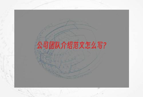 公司团队介绍范文怎么写？