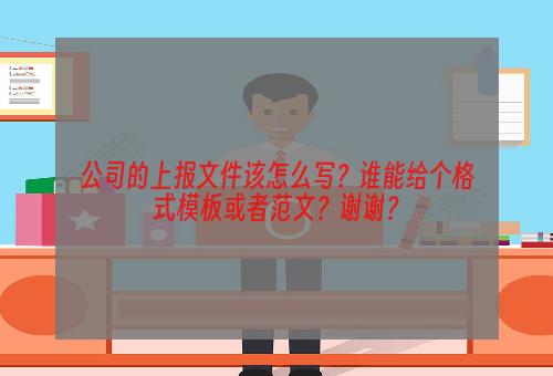 公司的上报文件该怎么写？谁能给个格式模板或者范文？谢谢？