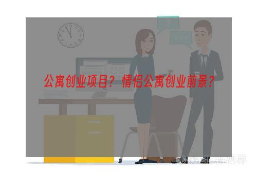 公寓创业项目？ 情侣公寓创业前景？