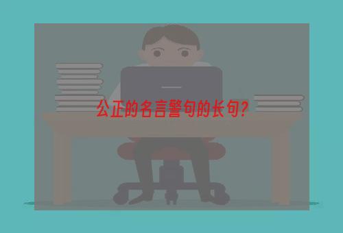 公正的名言警句的长句？