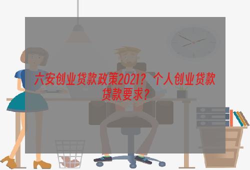 六安创业贷款政策2021？ 个人创业贷款贷款要求？