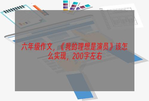 六年级作文，《我的理想是演员》该怎么实现，200字左右