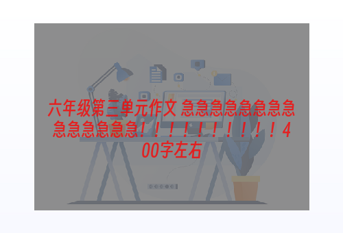 六年级第三单元作文 急急急急急急急急急急急急急急！！！！！！！！！！400字左右