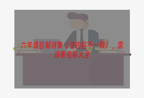 六年级自制诗集（诗内容不一致），需诗集名称大全