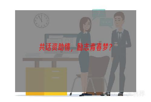 共话资助情，励志青春梦？