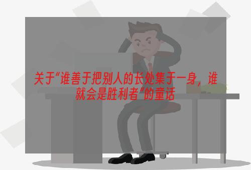 关于“谁善于把别人的长处集于一身，谁就会是胜利者”的童话