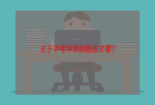 关于中考冲刺的励志文章？