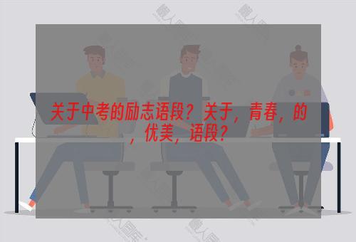 关于中考的励志语段？ 关于，青春，的，优美，语段？