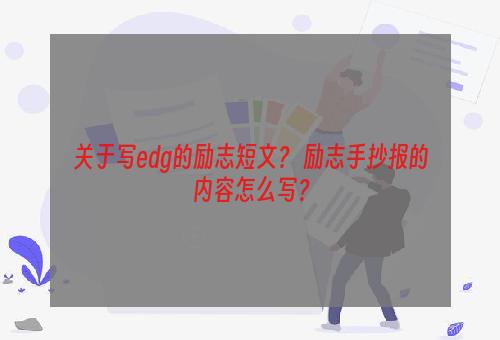 关于写edg的励志短文？ 励志手抄报的内容怎么写？