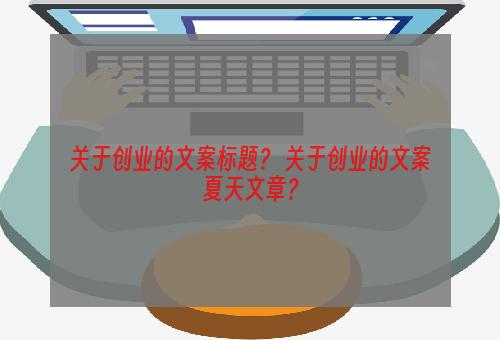 关于创业的文案标题？ 关于创业的文案夏天文章？