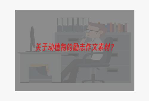 关于动植物的励志作文素材？