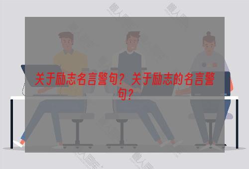 关于励志名言警句？ 关于励志的名言警句？