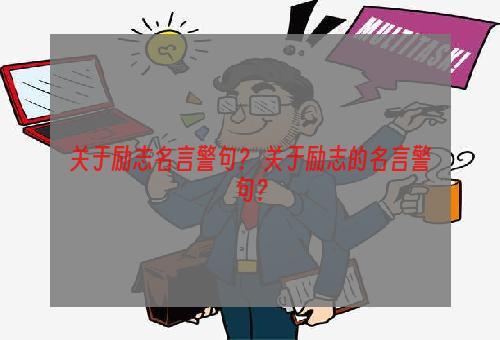 关于励志名言警句？ 关于励志的名言警句？