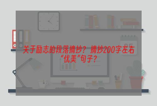 关于励志的段落摘抄？ 摘抄200字左右“优美”句子？