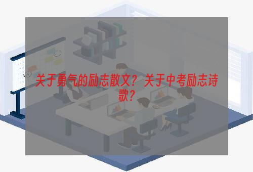 关于勇气的励志散文？ 关于中考励志诗歌？