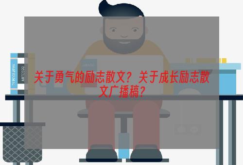 关于勇气的励志散文？ 关于成长励志散文广播稿？