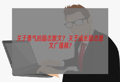 关于勇气的励志散文？ 关于成长励志散文广播稿？