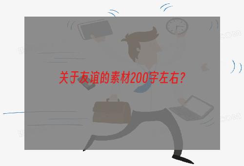 关于友谊的素材200字左右？