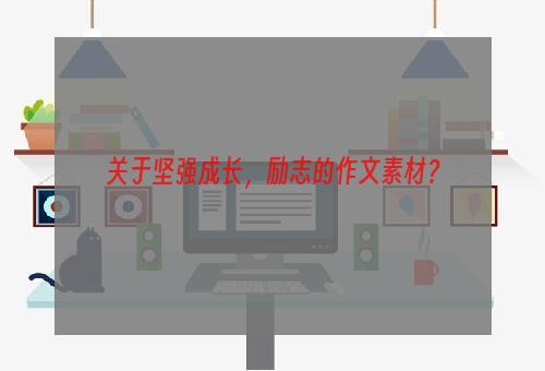 关于坚强成长，励志的作文素材？