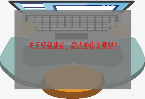 关于坚强成长，励志的作文素材？