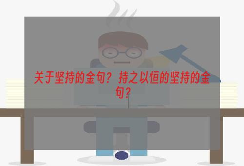 关于坚持的金句？ 持之以恒的坚持的金句？