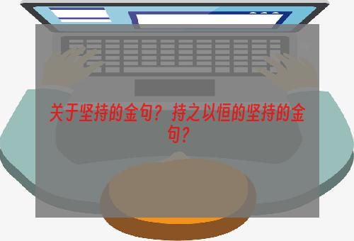 关于坚持的金句？ 持之以恒的坚持的金句？