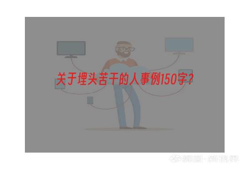 关于埋头苦干的人事例150字？