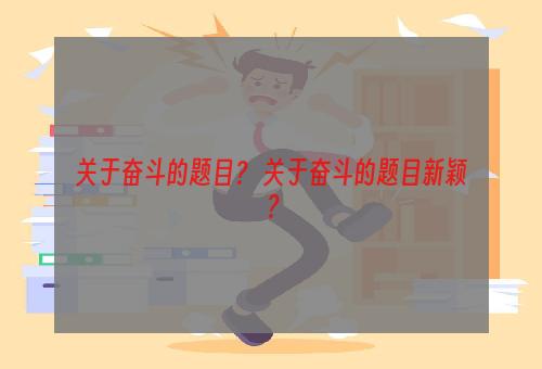 关于奋斗的题目？ 关于奋斗的题目新颖？