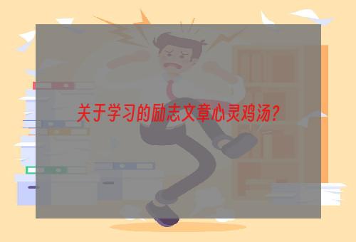 关于学习的励志文章心灵鸡汤？