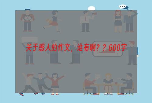 关于感人的作文，谁有啊？？600字