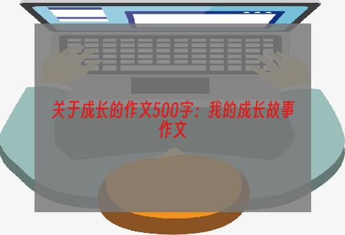 关于成长的作文500字：我的成长故事作文