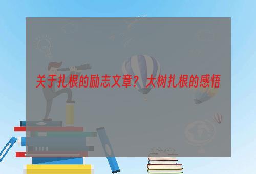 关于扎根的励志文章？ 大树扎根的感悟